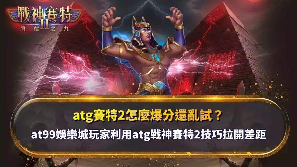 atg賽特2怎麼爆分解析,整理戰神賽特2玩法與爆分技巧觀察