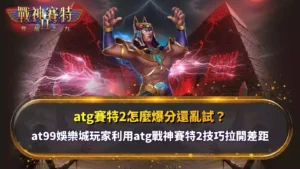 atg賽特2怎麼爆分解析，整理戰神賽特2玩法與爆分技巧觀察