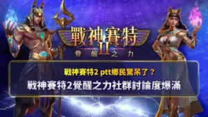戰神賽特2 ptt討論畫面整理，呈現戰神賽特2覺醒之力在社群上的熱門話題