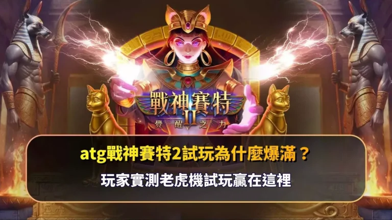 atg戰神賽特2試玩為什麼爆滿？玩家實測老虎機試玩體感圖示